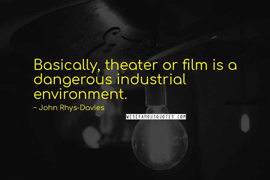 John Rhys-Davies Quotes: Basically, theater or film is a dangerous industrial environment.