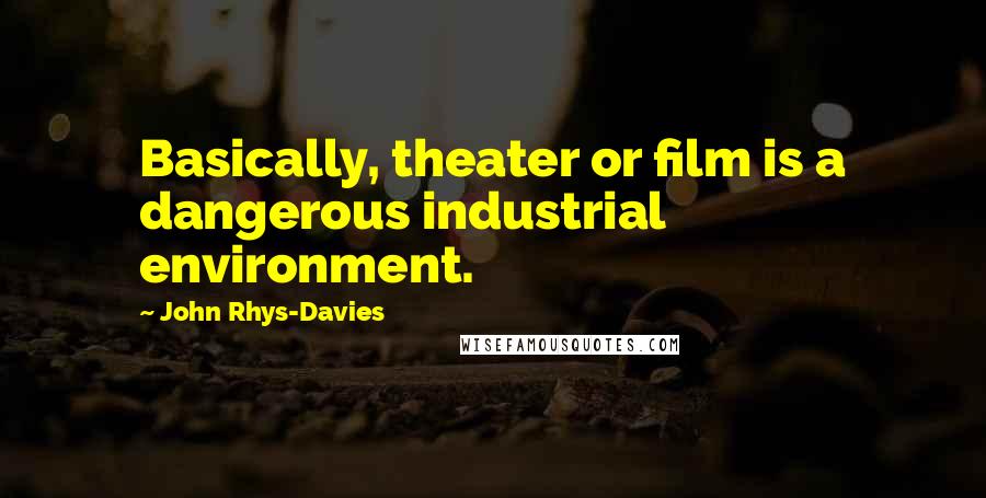 John Rhys-Davies Quotes: Basically, theater or film is a dangerous industrial environment.
