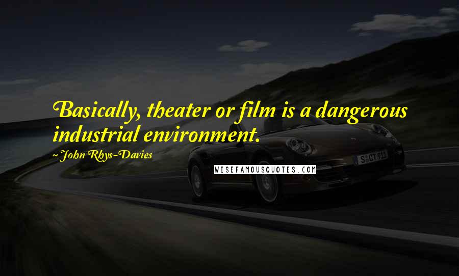 John Rhys-Davies Quotes: Basically, theater or film is a dangerous industrial environment.