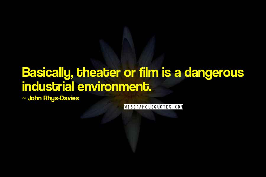 John Rhys-Davies Quotes: Basically, theater or film is a dangerous industrial environment.