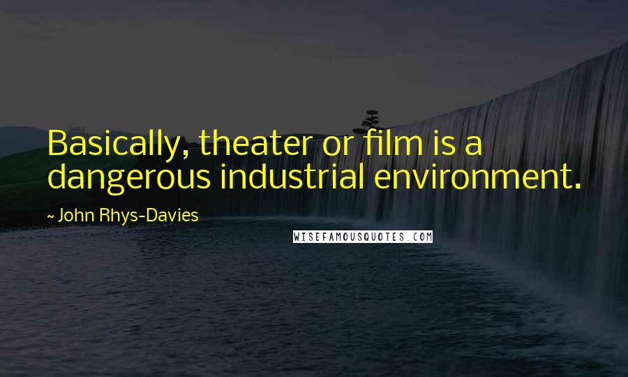 John Rhys-Davies Quotes: Basically, theater or film is a dangerous industrial environment.