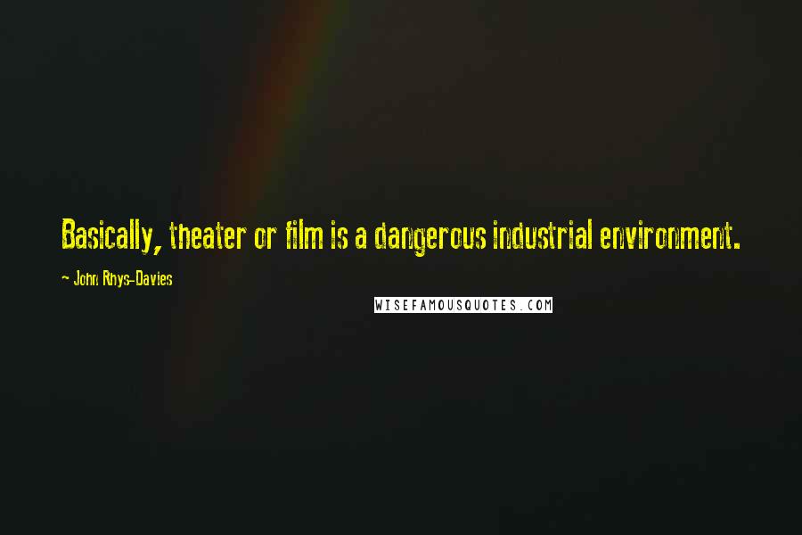 John Rhys-Davies Quotes: Basically, theater or film is a dangerous industrial environment.