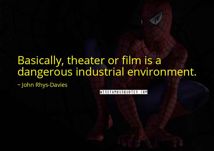 John Rhys-Davies Quotes: Basically, theater or film is a dangerous industrial environment.