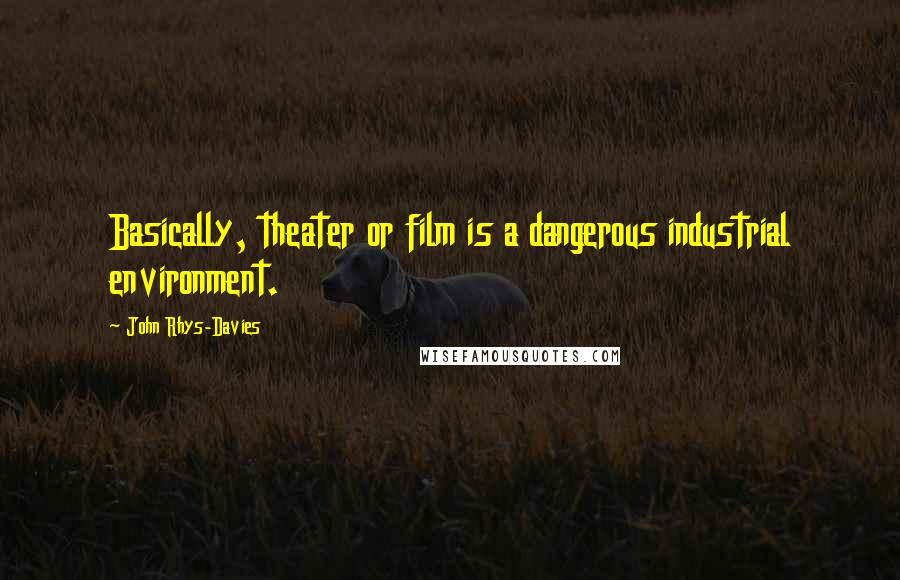 John Rhys-Davies Quotes: Basically, theater or film is a dangerous industrial environment.