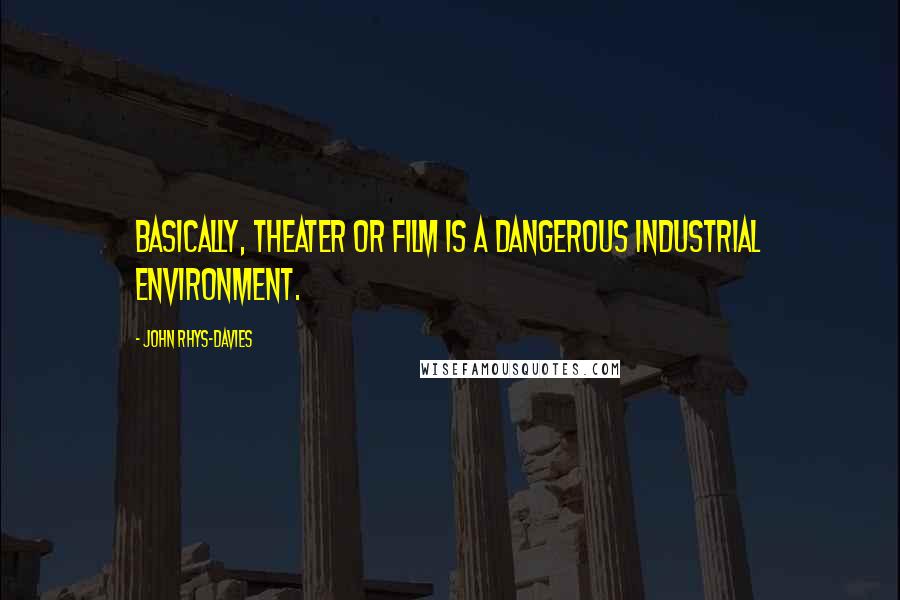 John Rhys-Davies Quotes: Basically, theater or film is a dangerous industrial environment.
