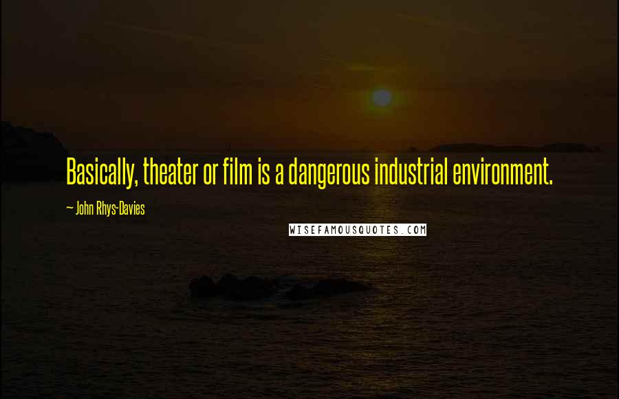 John Rhys-Davies Quotes: Basically, theater or film is a dangerous industrial environment.