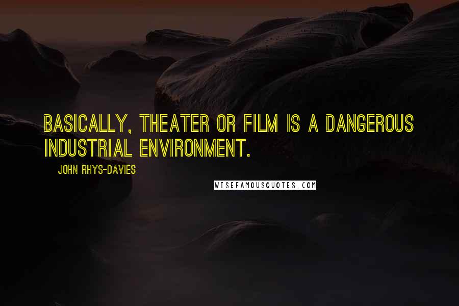 John Rhys-Davies Quotes: Basically, theater or film is a dangerous industrial environment.