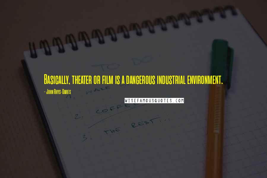 John Rhys-Davies Quotes: Basically, theater or film is a dangerous industrial environment.
