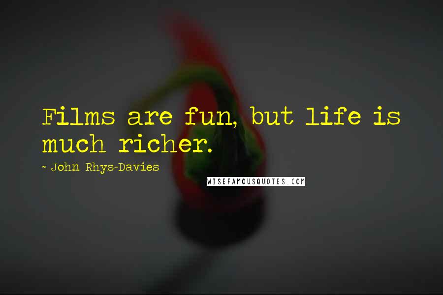 John Rhys-Davies Quotes: Films are fun, but life is much richer.