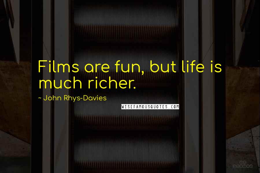 John Rhys-Davies Quotes: Films are fun, but life is much richer.