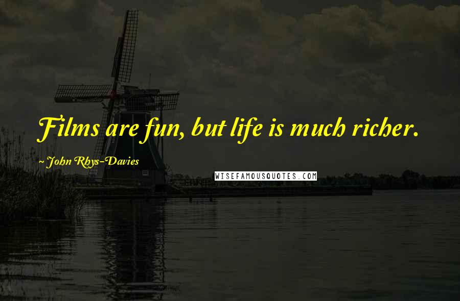 John Rhys-Davies Quotes: Films are fun, but life is much richer.