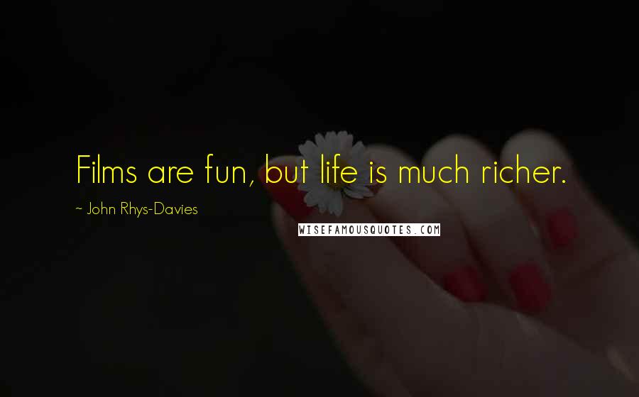 John Rhys-Davies Quotes: Films are fun, but life is much richer.