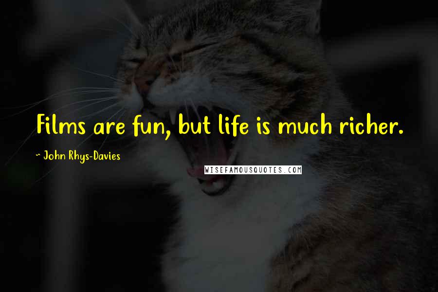 John Rhys-Davies Quotes: Films are fun, but life is much richer.