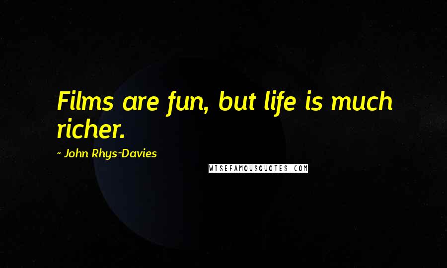 John Rhys-Davies Quotes: Films are fun, but life is much richer.