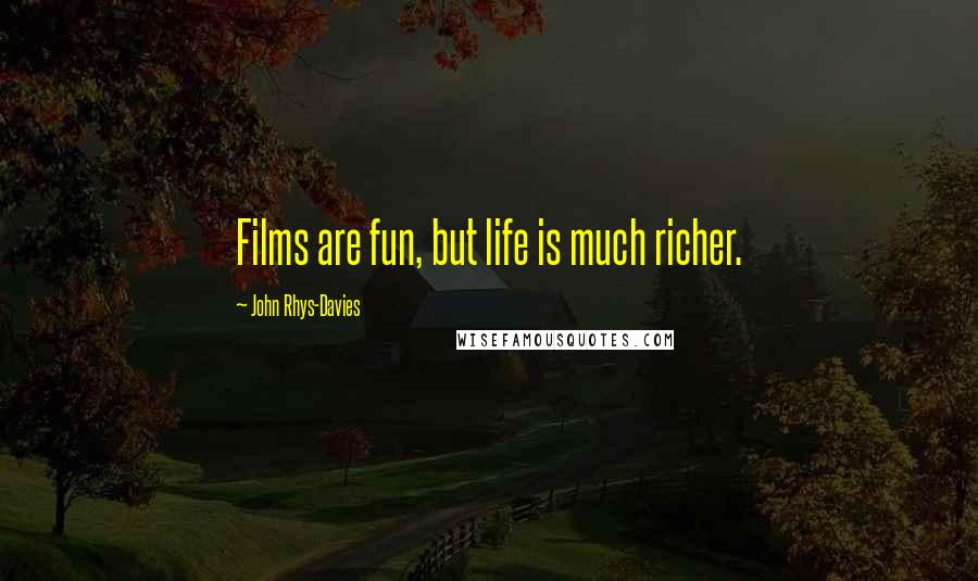 John Rhys-Davies Quotes: Films are fun, but life is much richer.