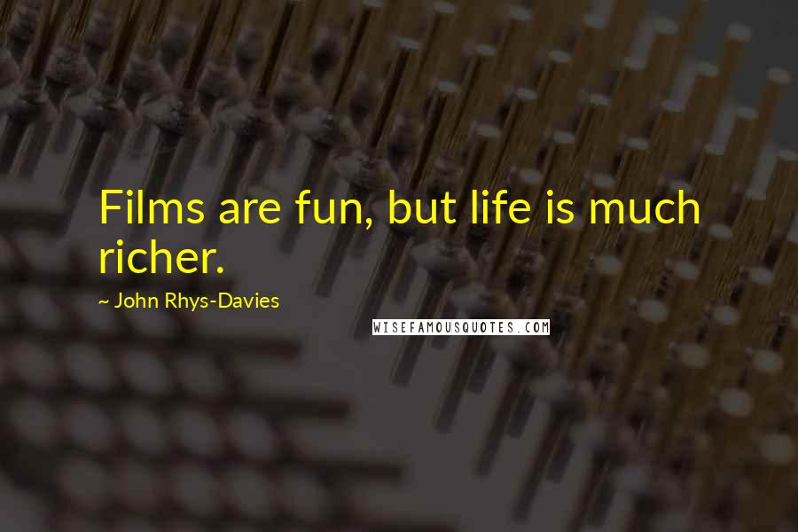 John Rhys-Davies Quotes: Films are fun, but life is much richer.