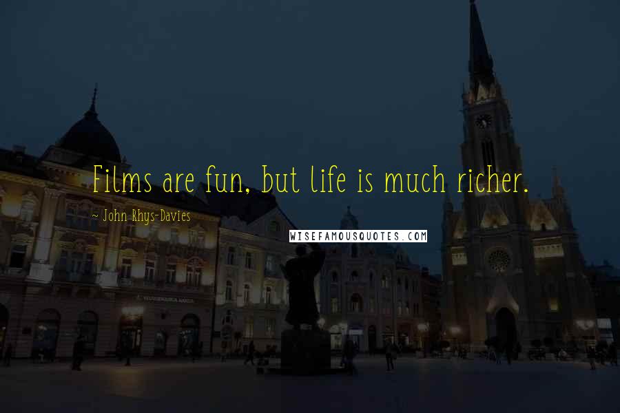 John Rhys-Davies Quotes: Films are fun, but life is much richer.