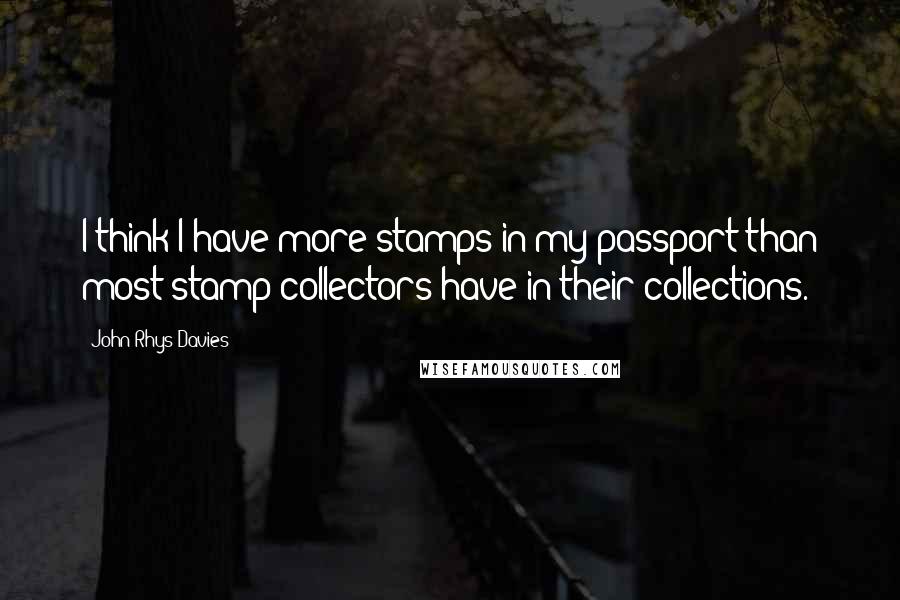 John Rhys-Davies Quotes: I think I have more stamps in my passport than most stamp collectors have in their collections.