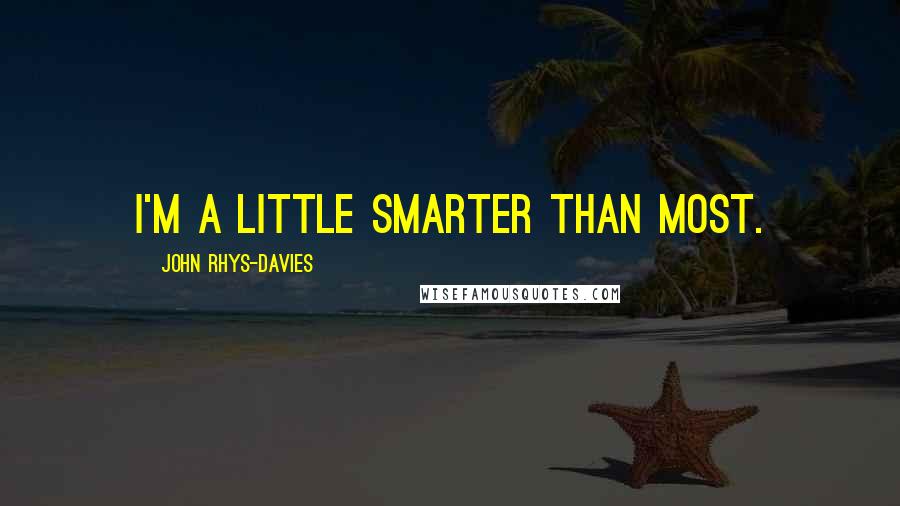 John Rhys-Davies Quotes: I'm a little smarter than most.