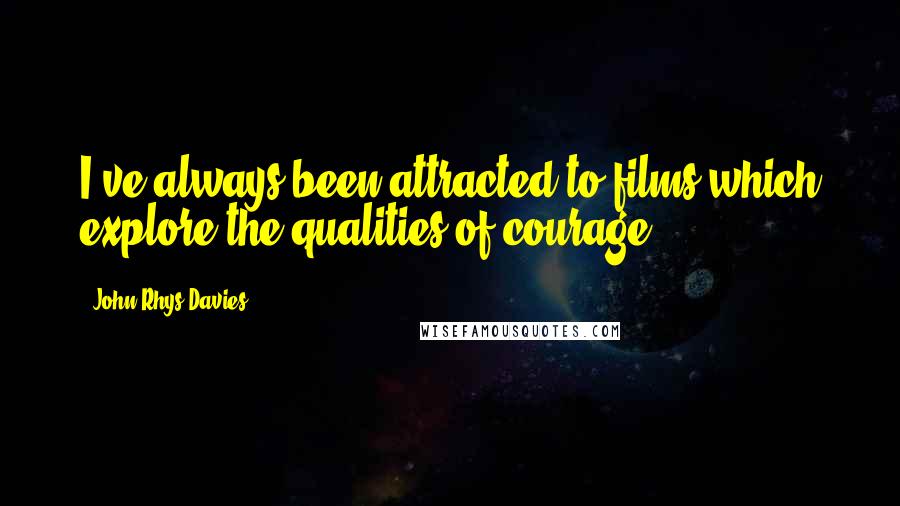 John Rhys-Davies Quotes: I've always been attracted to films which explore the qualities of courage.