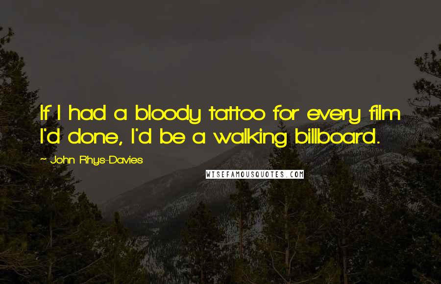 John Rhys-Davies Quotes: If I had a bloody tattoo for every film I'd done, I'd be a walking billboard.