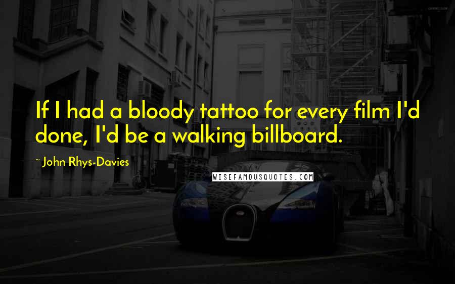 John Rhys-Davies Quotes: If I had a bloody tattoo for every film I'd done, I'd be a walking billboard.