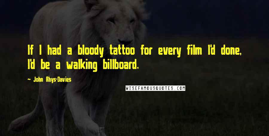 John Rhys-Davies Quotes: If I had a bloody tattoo for every film I'd done, I'd be a walking billboard.