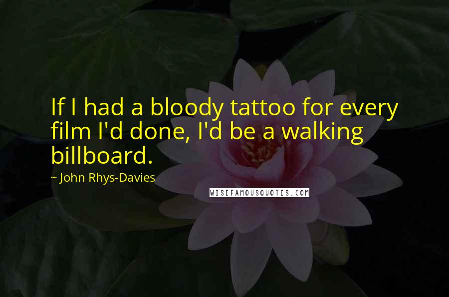 John Rhys-Davies Quotes: If I had a bloody tattoo for every film I'd done, I'd be a walking billboard.