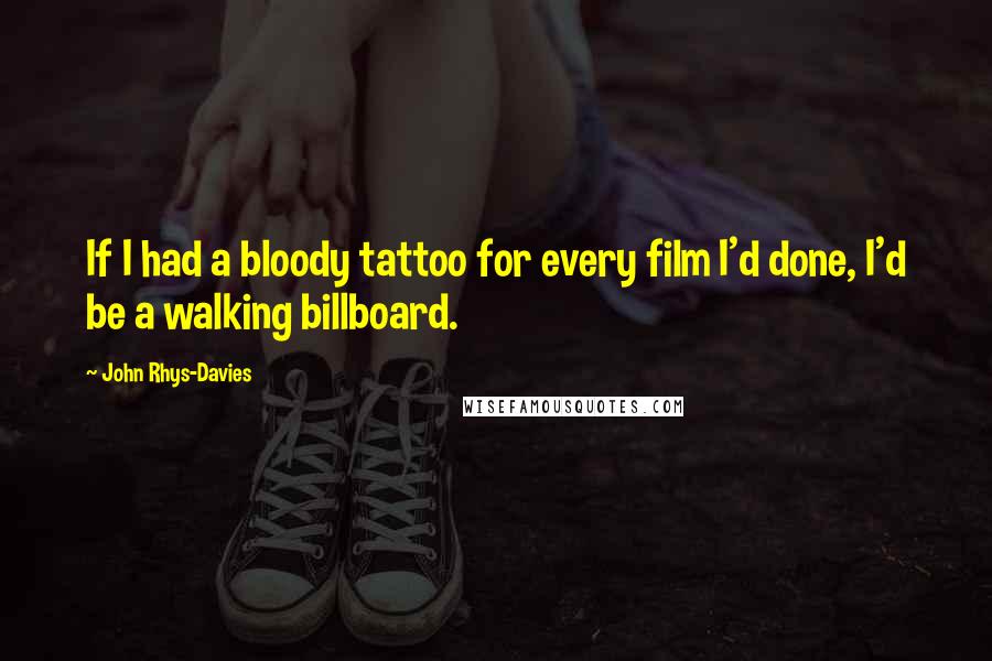 John Rhys-Davies Quotes: If I had a bloody tattoo for every film I'd done, I'd be a walking billboard.