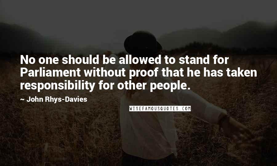 John Rhys-Davies Quotes: No one should be allowed to stand for Parliament without proof that he has taken responsibility for other people.