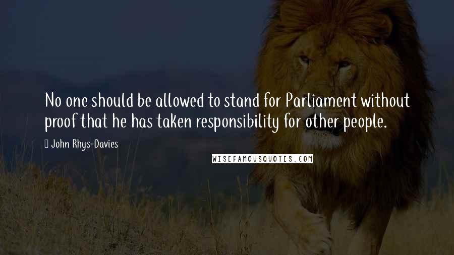 John Rhys-Davies Quotes: No one should be allowed to stand for Parliament without proof that he has taken responsibility for other people.