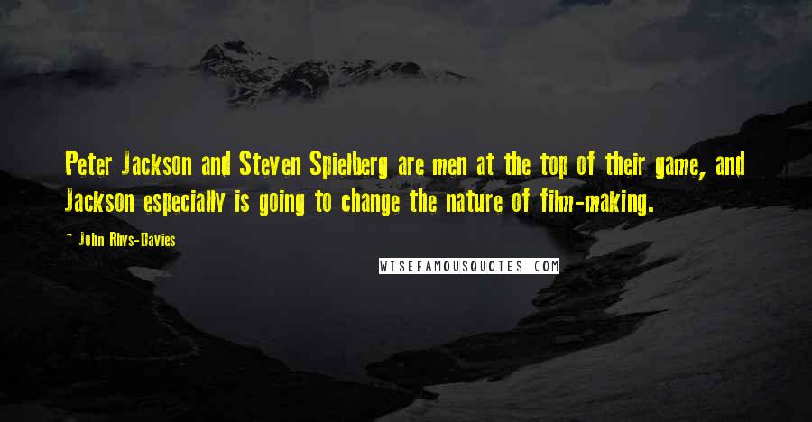 John Rhys-Davies Quotes: Peter Jackson and Steven Spielberg are men at the top of their game, and Jackson especially is going to change the nature of film-making.