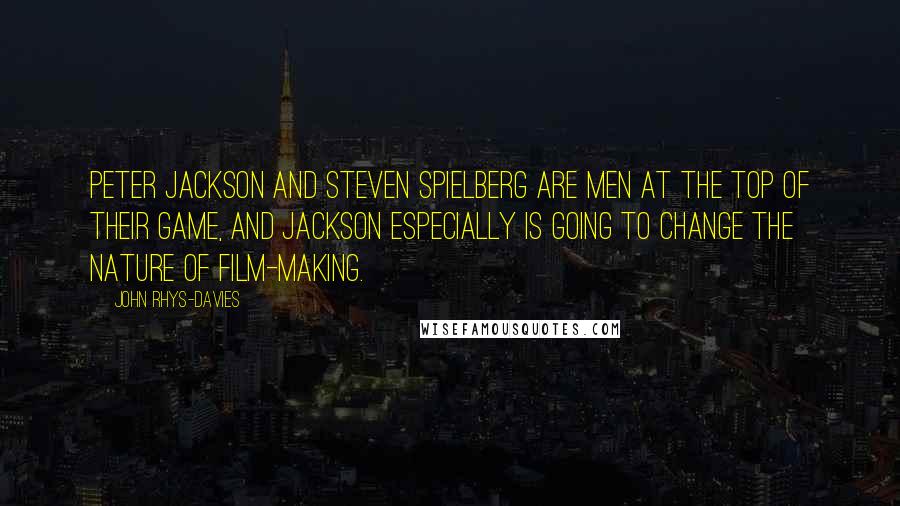 John Rhys-Davies Quotes: Peter Jackson and Steven Spielberg are men at the top of their game, and Jackson especially is going to change the nature of film-making.