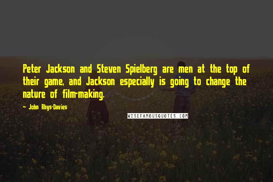 John Rhys-Davies Quotes: Peter Jackson and Steven Spielberg are men at the top of their game, and Jackson especially is going to change the nature of film-making.