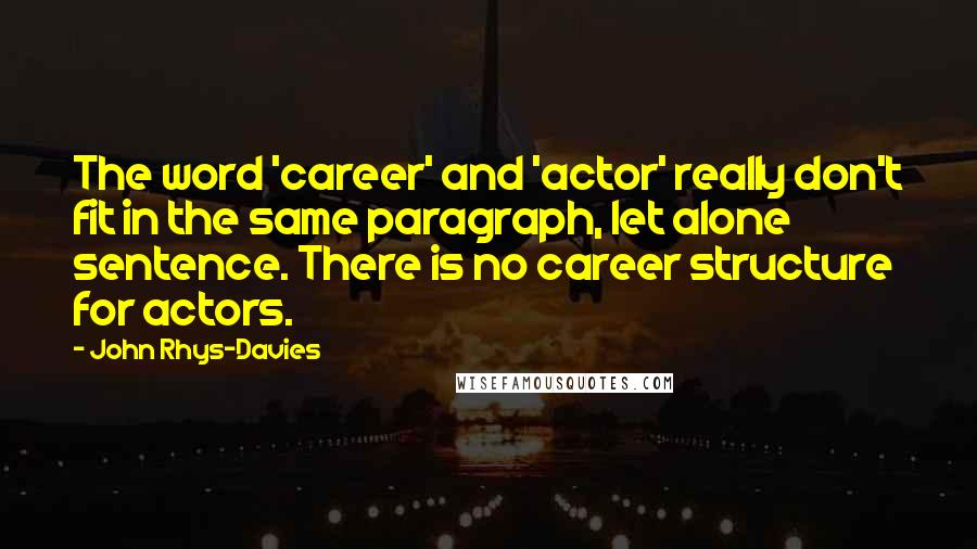 John Rhys-Davies Quotes: The word 'career' and 'actor' really don't fit in the same paragraph, let alone sentence. There is no career structure for actors.