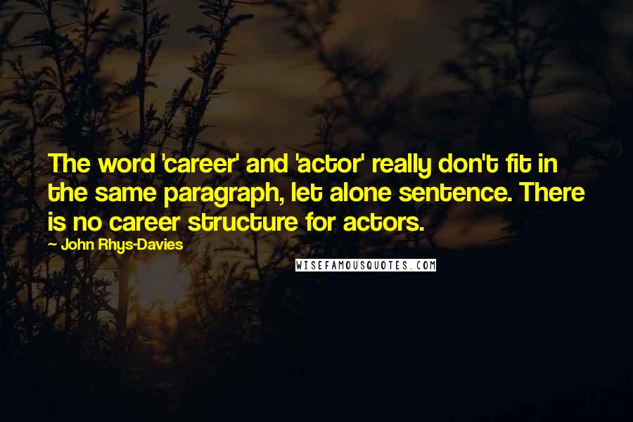 John Rhys-Davies Quotes: The word 'career' and 'actor' really don't fit in the same paragraph, let alone sentence. There is no career structure for actors.