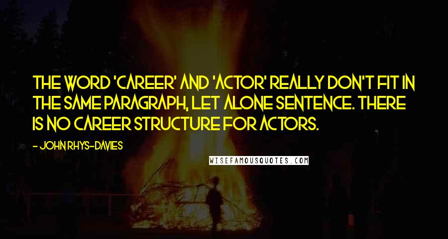 John Rhys-Davies Quotes: The word 'career' and 'actor' really don't fit in the same paragraph, let alone sentence. There is no career structure for actors.