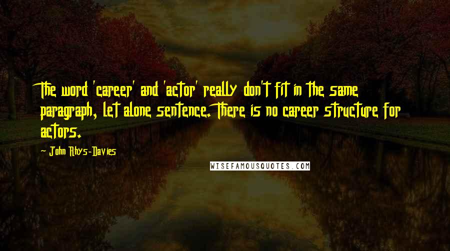 John Rhys-Davies Quotes: The word 'career' and 'actor' really don't fit in the same paragraph, let alone sentence. There is no career structure for actors.