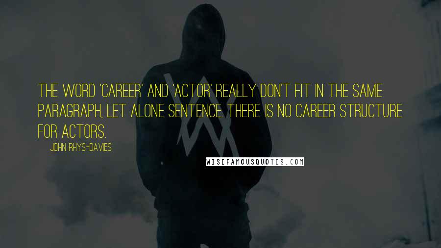 John Rhys-Davies Quotes: The word 'career' and 'actor' really don't fit in the same paragraph, let alone sentence. There is no career structure for actors.