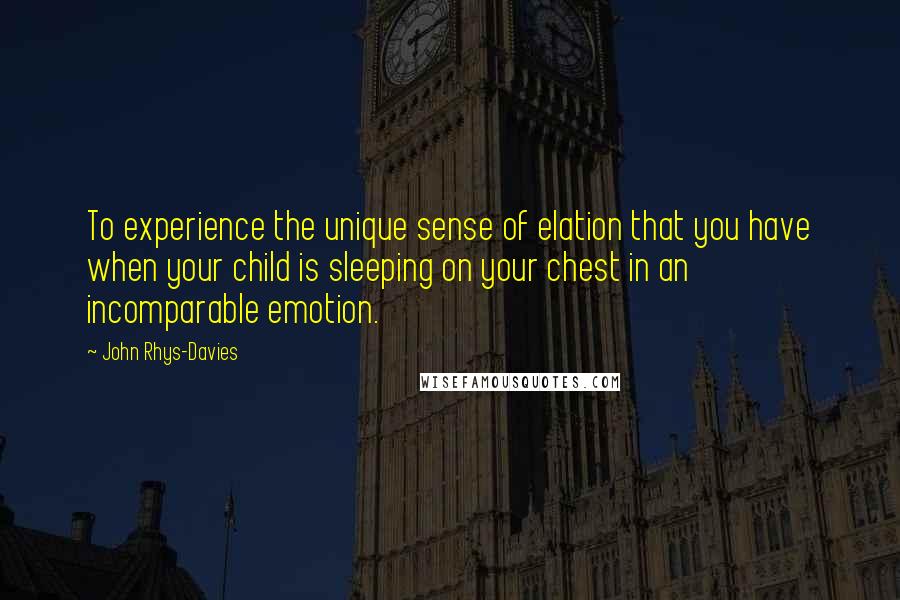 John Rhys-Davies Quotes: To experience the unique sense of elation that you have when your child is sleeping on your chest in an incomparable emotion.