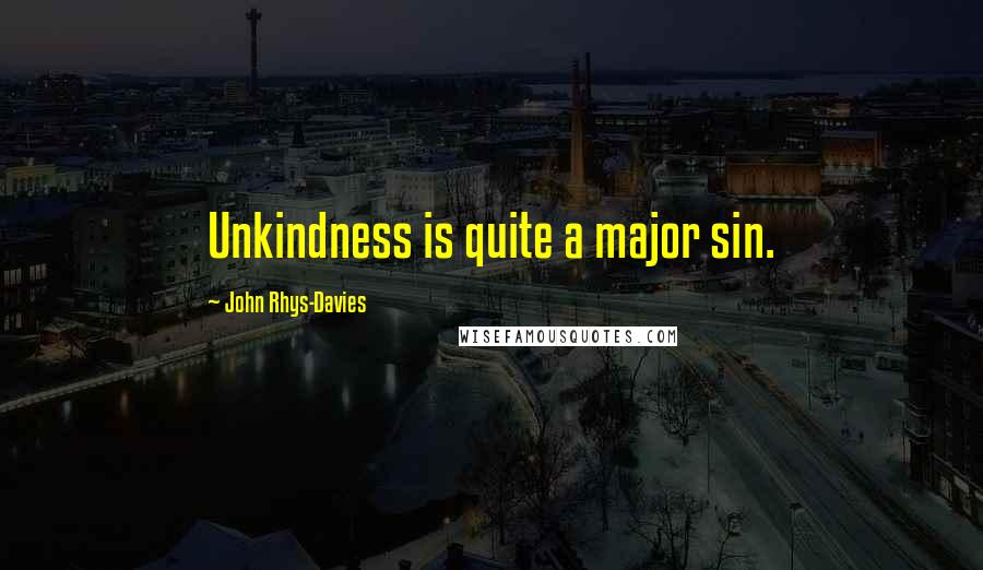 John Rhys-Davies Quotes: Unkindness is quite a major sin.