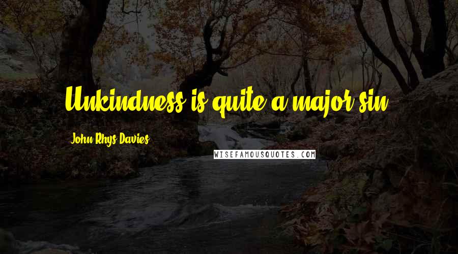 John Rhys-Davies Quotes: Unkindness is quite a major sin.