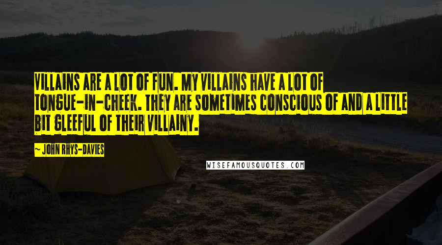 John Rhys-Davies Quotes: Villains are a lot of fun. My villains have a lot of tongue-in-cheek. They are sometimes conscious of and a little bit gleeful of their villainy.