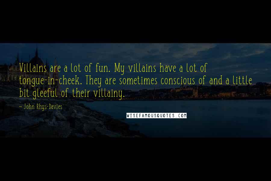 John Rhys-Davies Quotes: Villains are a lot of fun. My villains have a lot of tongue-in-cheek. They are sometimes conscious of and a little bit gleeful of their villainy.