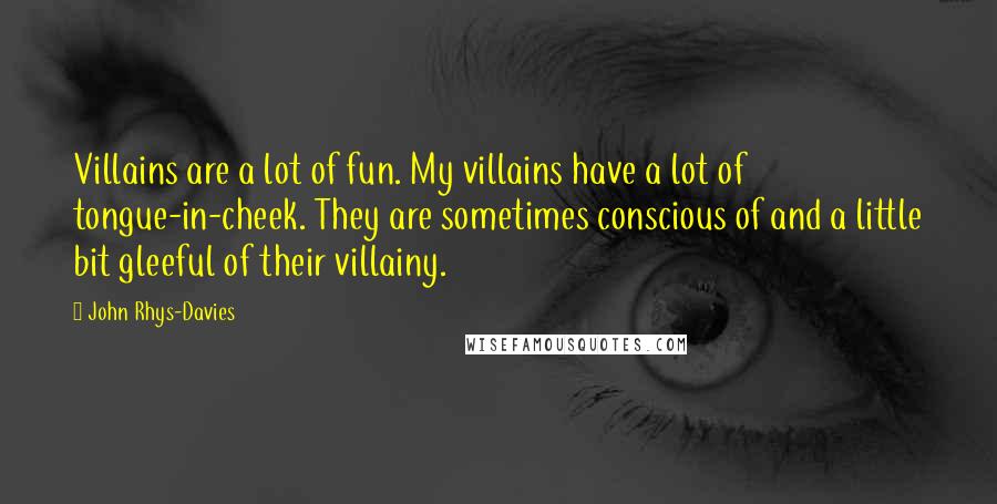 John Rhys-Davies Quotes: Villains are a lot of fun. My villains have a lot of tongue-in-cheek. They are sometimes conscious of and a little bit gleeful of their villainy.