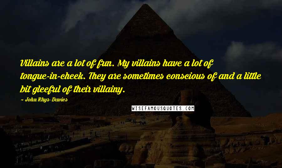 John Rhys-Davies Quotes: Villains are a lot of fun. My villains have a lot of tongue-in-cheek. They are sometimes conscious of and a little bit gleeful of their villainy.