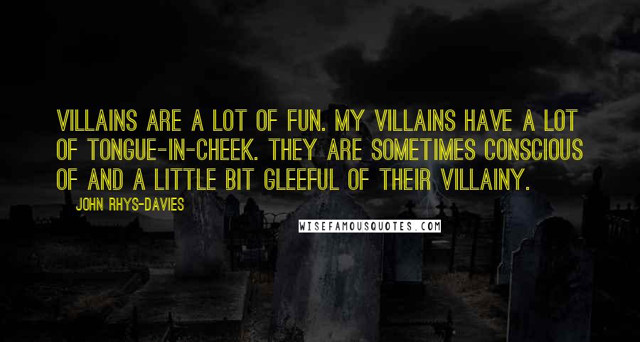 John Rhys-Davies Quotes: Villains are a lot of fun. My villains have a lot of tongue-in-cheek. They are sometimes conscious of and a little bit gleeful of their villainy.