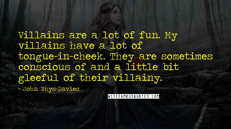 John Rhys-Davies Quotes: Villains are a lot of fun. My villains have a lot of tongue-in-cheek. They are sometimes conscious of and a little bit gleeful of their villainy.