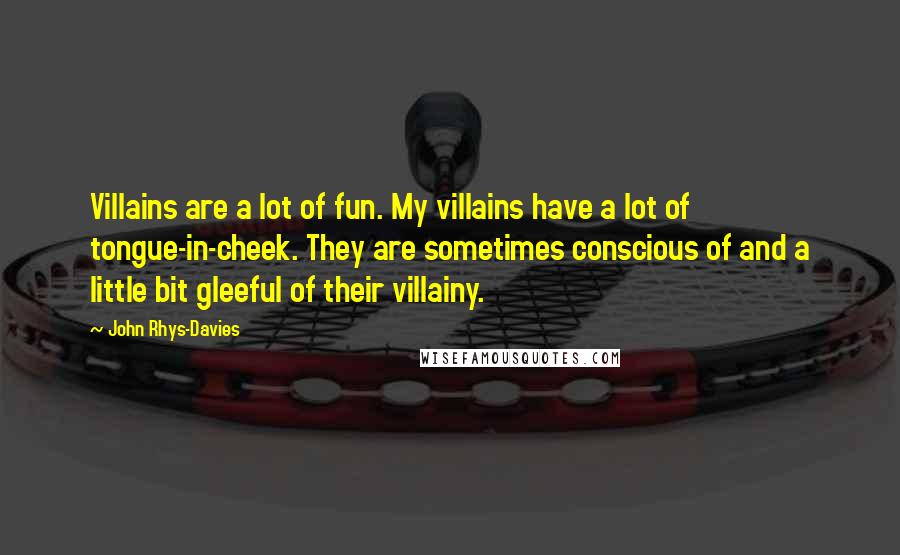 John Rhys-Davies Quotes: Villains are a lot of fun. My villains have a lot of tongue-in-cheek. They are sometimes conscious of and a little bit gleeful of their villainy.