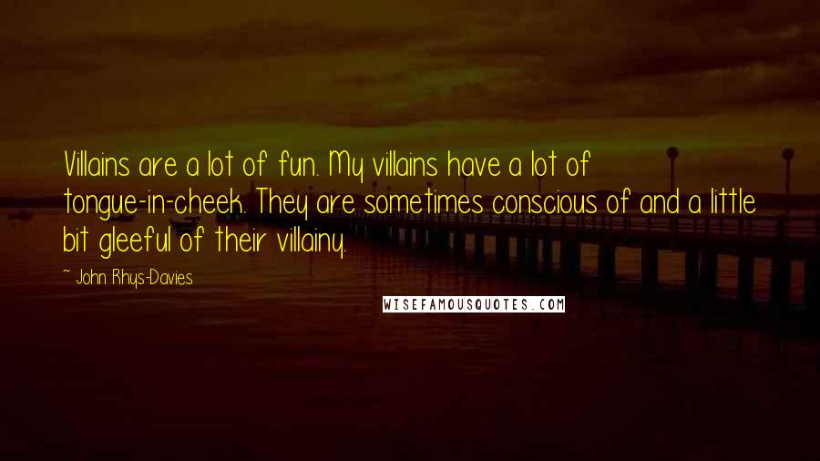 John Rhys-Davies Quotes: Villains are a lot of fun. My villains have a lot of tongue-in-cheek. They are sometimes conscious of and a little bit gleeful of their villainy.